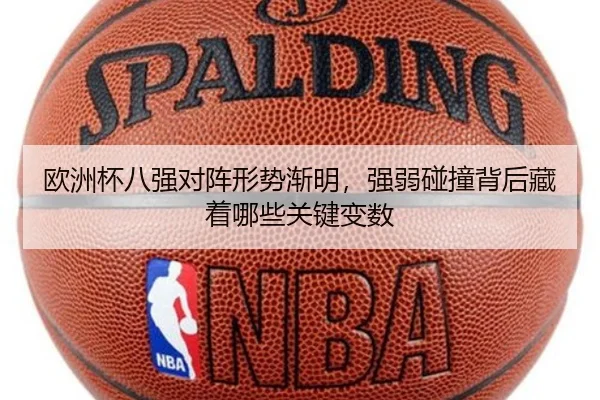 欧洲杯八强对阵形势渐明，强弱碰撞背后藏着哪些关键变数